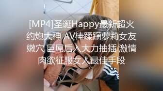 [MP4]圣诞Happy最新超火约炮大神 AV棒蹂躏萝莉女友嫩穴 巨屌后入大力抽插 激情肉欲征服女人最佳手段