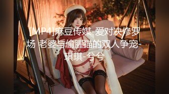 [MP4]麻豆传媒-爱对决修罗场 老婆与偷腥猫的双人争宠-琪琪-兮兮