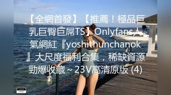 【全網首發】【推薦！極品巨乳巨臀巨屌TS】Onlyfans人氣網紅『yoshithunchanok』大尺度福利合集，稀缺資源勁爆收藏～23V高清原版 (4)