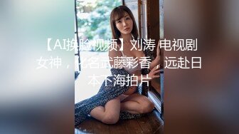 【AI换脸视频】刘涛 电视剧女神，化名武藤彩香，远赴日本下海拍片