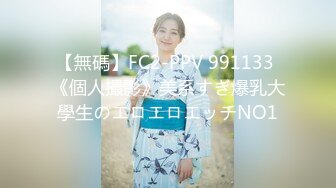 【無碼】FC2-PPV 991133 《個人撮影》美系すぎ爆乳大學生のエロエロエッチNO1