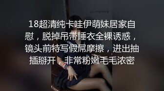 18超清纯卡哇伊萌妹居家自慰，脱掉吊带睡衣全裸诱惑，镜头前特写假屌摩擦，进出抽插掰开，非常粉嫩毛毛浓密