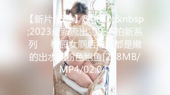 【新片速遞 】&nbsp;&nbsp;2023最新流出猫王厕拍新系列❤️校园女厕后拍，都是嫩的出水的粉色鲍鱼[278MB/MP4/02:04]