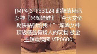 [MP4]STP33124 超顏值極品女神〖米淘娃娃〗“今天安全期快點射給我！” 巅峰女神頂級精盆有錢人的玩物 被金主肆意蹂躏 VIP0600