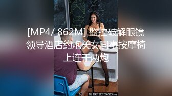 [MP4/ 862M] 监控破解眼镜领导酒店约炮美女同事按摩椅上连干两炮