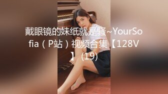 戴眼镜的妹纸就是骚~YourSofia（P站）视频合集【128V】 (19)