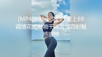 [MP4/340MB]2022.6.19流浪的交际花年轻丁字裤嫩妹：，嗯嗯嗯你亲的我受不了啦，快来吧。无套啪啪真强