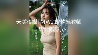 天美传媒TMW217性感教师毕业献身