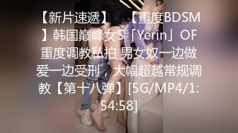 【新片速遞】 ✨【重度BDSM】韩国巅峰女S「Yerin」OF重度调教私拍 男女奴一边做爱一边受刑，大幅超越常规调教【第十八弹】[5G/MP4/1:54:58]