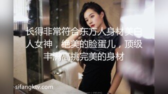 长得非常符合东方人身材美白人女神，绝美的脸蛋儿，顶级丰满高挑完美的身材