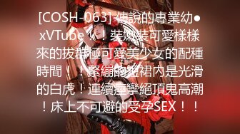 [COSH-063] 傳說的專業幼●xVTube！！裝嫩裝可愛樣樣來的拔群極可愛美少女的配種時間！！緊繃的短裙內是光滑的白虎！連續痙攣絕頂鬼高潮！床上不可避的受孕SEX！！