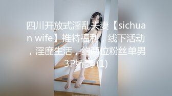 四川开放式淫乱夫妻【sichuan wife】推特福利，线下活动，淫靡生活，约两位粉丝单男3P娇妻 (1)