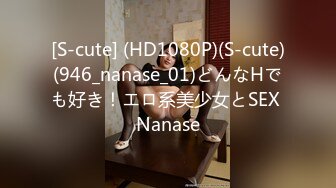 [S-cute] (HD1080P)(S-cute)(946_nanase_01)どんなHでも好き！エロ系美少女とSEX Nanase