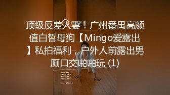 顶级反差人妻！广州番禺高颜值白皙母狗【Mingo爱露出】私拍福利，户外人前露出男厕口交啪啪玩 (1)