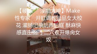 【硬核❤️淫啪大神】Make性专家✿ 开肛调教极品女大校花 灌肠记录玩弄后庭 酥麻快感直击脑门 二穴双开爆肏女奴