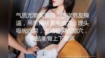 气质尤物美御姐，首次男友操逼，吊带网袜无毛美穴，埋头吸吮吃屌，主动骑乘位插穴，极品美臀上下套弄