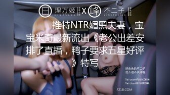 ⚫️⚫️推特NTR媚黑夫妻，宝宝米奇最新流出《老公出差安排了直播，鸭子要求五星好评》特写