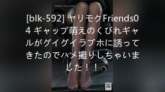 [blk-592] ヤリモクFriends04 ギャップ萌えのくびれギャルがグイグイラブホに誘ってきたのでハメ撮りしちゃいました！！