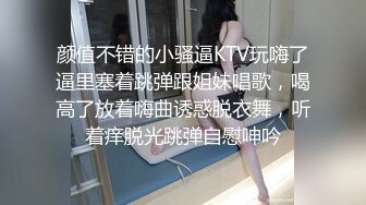 颜值不错的小骚逼KTV玩嗨了逼里塞着跳弹跟姐妹唱歌，喝高了放着嗨曲诱惑脱衣舞，听着痒脱光跳弹自慰呻吟