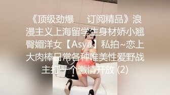 《顶级劲爆☀️订阅精品》浪漫主义上海留学生身材娇小翘臀媚洋女【Asya】私拍~恋上大肉棒日常各种唯美性爱野战主打一个激情开放 (2)