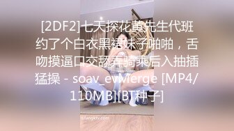 [2DF2]七天探花黄先生代班约了个白衣黑裙妹子啪啪，舌吻摸逼口交舔弄骑乘后入抽插猛操 - soav_evMerge [MP4/110MB][BT种子]