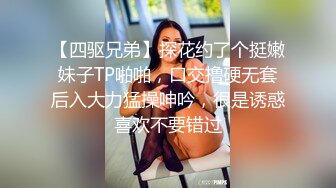 【四驱兄弟】探花约了个挺嫩妹子TP啪啪，口交撸硬无套后入大力猛操呻吟，很是诱惑喜欢不要错过