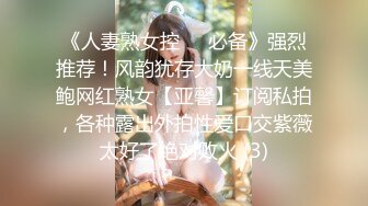 《人妻熟女控☀️必备》强烈推荐！风韵犹存大奶一线天美鲍网红熟女【亚馨】订阅私拍，各种露出外拍性爱口交紫薇太好了绝对败火 (3)