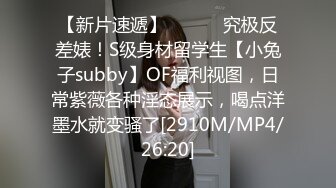 【新片速遞】 ⚫️⚫️究极反差婊！S级身材留学生【小兔子subby】OF福利视图，日常紫薇各种淫态展示，喝点洋墨水就变骚了[2910M/MP4/26:20]