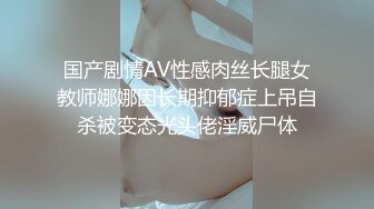 国产剧情AV性感肉丝长腿女教师娜娜因长期抑郁症上吊自杀被变态光头佬淫威尸体