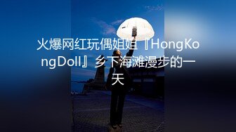 火爆网红玩偶姐姐『HongKongDoll』乡下海滩漫步的一天