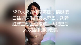 38D大奶女仆草莓熊，情趣装白丝袜深喉口交大鸡巴，跳弹肛塞主动上位求草，大鸡巴后入双插干翻小骚逼