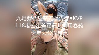 九月强档星空无限传媒XKVP118老公出差骚逼儿媳用春药迷晕公公操自己