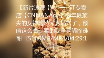 【新片速遞 】 ♈ ♈ ♈ST专卖店【CNNANAoo】今年最顶尖的女神居然大秀插穴了，颜值这么高，看的我全身骚痒难耐♈[5100MB/MP4/04:29:11]