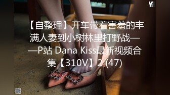 【自整理】开车带着害羞的丰满人妻到小树林里打野战——P站 Dana Kiss最新视频合集【310V】2 (47)