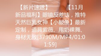 【新片速遞】⚫️⚫️【11月新品福利】眼镜反差婊，推特天然巨乳女神【小鲅鱼】最新定制，道具紫薇、甩奶裸舞、身材无敌[3790M/MP4/01:01:59]