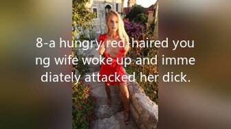 8-a hungry red-haired young wife woke up and immediately attacked her dick.