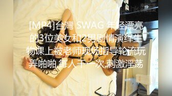 [MP4]台灣 SWAG 年轻漂亮的3位美女和2男剧情演绎生物课上被老师现场指导轮流玩弄啪啪,每人干一次,刺激淫荡