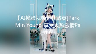 【AI换脸视频】朴敏英[Park Min Young]享受火热激情Part.6