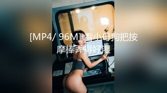 [MP4/ 96M] 看小母狗把按摩棒弄得好湿