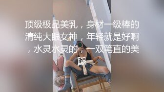 顶级极品美乳，身材一级棒的清纯大眼女神，年轻就是好啊，水灵水灵的，一双笔直的美腿