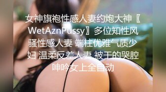 女神旗袍性感人妻约炮大神〖WetAznPussy〗多位知性风骚性感人妻 端柱优雅气质少妇 温柔反差人妻 被干的哭腔呻吟女上全自动