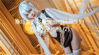 《魔手外购极品CP》女性服饰化妆品商场卫生间定点偸拍17位都市漂亮小姐姐方便 同步看逼看脸形态各异看点十足 (1)