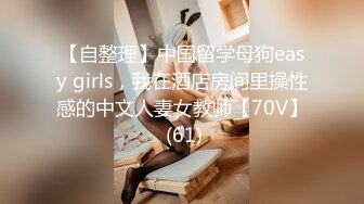 【自整理】中国留学母狗easy girls，我在酒店房间里操性感的中文人妻女教师【70V】 (61)