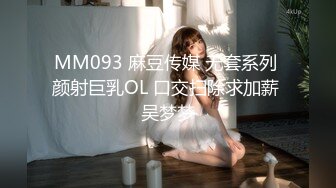 MM093 麻豆传媒 无套系列 颜射巨乳OL 口交扫除求加薪 吴梦梦