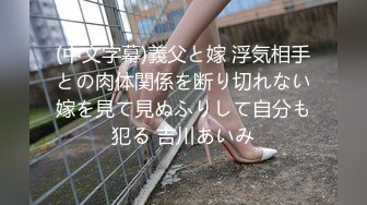 (中文字幕)義父と嫁 浮気相手との肉体関係を断り切れない嫁を見て見ぬふりして自分も犯る 吉川あいみ