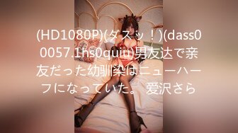 (HD1080P)(ダスッ！)(dass00057.1hs0quiu)男友达で亲友だった幼驯染はニューハーフになっていた。 爱沢さら