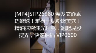 [MP4]STP26980 卷发文静乖巧嫩妹！难得一见粉嫩美穴！精油抹臀油光程亮，翘起屁股摆弄，快速抽插 VIP0600