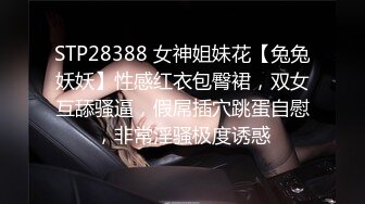 STP28388 女神姐妹花【兔兔妖妖】性感红衣包臀裙，双女互舔骚逼，假屌插穴跳蛋自慰，非常淫骚极度诱惑