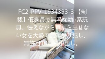 FC2-PPV-1934393-3 【制裁】低身長で無毛な幼○系玩具。怯えながら声すら出せない女を大勢で無理やり犯し、無許可10連続中出し。