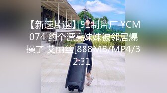 【新速片遞】91制片厂 YCM074 约个漂亮妹妹被邻居爆操了 艾丽丝[888MB/MP4/32:31]